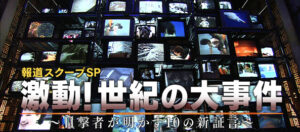 【無料動画】報道スクープSP 激動！世紀の大事件8の見逃し配信と無料視聴方法！