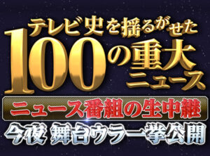 テレビ史を揺るがせた100の重大ニュースの見逃し配信と動画無料視聴方法！